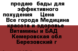 продаю  бады для эффективного похудения  › Цена ­ 2 000 - Все города Медицина, красота и здоровье » Витамины и БАД   . Кемеровская обл.,Березовский г.
